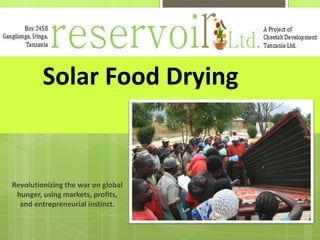 Solar Food Drying
Revolutionizing the war on global
hunger, using markets, profits,
and entrepreneurial instinct. 1
 