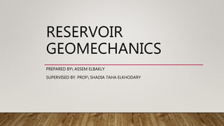 RESERVOIR
GEOMECHANICS
PREPARED BY ASSEM ELBAKLY
SUPERVISED BY. PROF SHADIA TAHA ELKHODARY
 