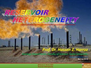 @Hassan Z. Harraz 2019
Reservoir Heterogeneity
Prof. Dr. Hassan Z. Harraz
Geology Department, Faculty of Science, Tanta University
hharraz2006@yahoo.com
Spring 2019
 