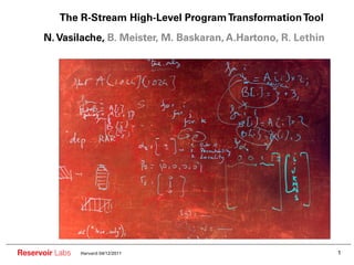 The R-Stream High-Level Program Transformation Tool
      N. Vasilache, B. Meister, M. Baskaran, A.Hartono, R. Lethin




Reservoir Labs   Harvard 04/12/2011                                 1
 
