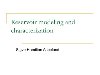 Reservoir modeling and 
characterization 
Sigve Hamilton Aspelund 
 