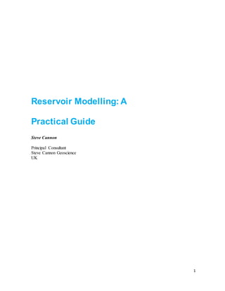 1
Reservoir Modelling: A
Practical Guide
Steve Cannon
Principal Consultant
Steve Cannon Geoscience
UK
 