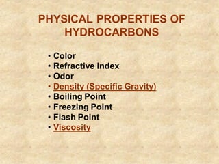 PHYSICAL PROPERTIES OF
HYDROCARBONS
• Color
• Refractive Index
• Odor
• Density (Specific Gravity)
• Boiling Point
• Freezing Point
• Flash Point
• Viscosity
 