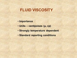 FLUID VISCOSITY
• Importance
• Units – centipoises (μ, cp)
• Strongly temperature dependent
• Standard reporting conditions
 