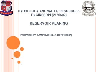 HYDROLOGY AND WATER RESOURCES
ENGINEERIN (2150602)
RESERVOIR PLANING
PREPARE BY GAMI VIVEK D. (140073106007)
 
