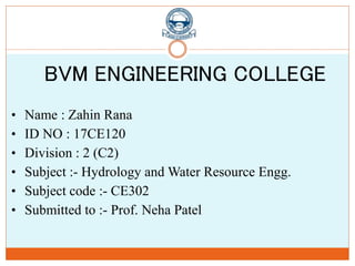 • Name : Zahin Rana
• ID NO : 17CE120
• Division : 2 (C2)
• Subject :- Hydrology and Water Resource Engg.
• Subject code :- CE302
• Submitted to :- Prof. Neha Patel
BVM ENGINEERING COLLEGE
 
