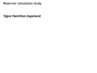 Sigve Hamilton Aspelund
Reservoir simulation study
 