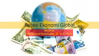 Resesi Ekonomi Global
Bersama:
Muhammad Sholahuddin, SE, M.Si., Ph.D.
 