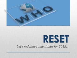RESET
Let’s redefine some things for 2013…
 