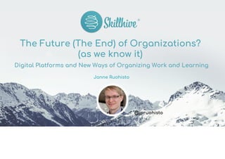 The Future (The End) of Organizations?
(as we know it)
Digital Platforms and New Ways of Organizing Work and Learning
Janne Ruohisto
@jpruohisto
 