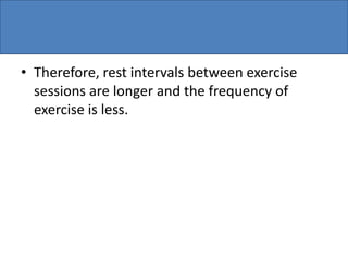 • Therefore, rest intervals between exercise
sessions are longer and the frequency of
exercise is less.
 