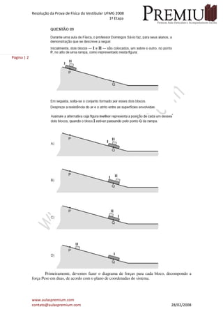 Resolução da Prova de Física do Vestibular UFMG 2008
1ª Etapa
www.aulaspremium.com
contato@aulaspremium.com 28/02/2008
Página | 2
Primeiramente, devemos fazer o diagrama de forças para cada bloco, decompondo a
força Peso em duas, de acordo com o plano de coordenadas do sistema.
 