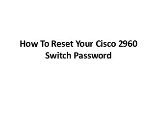 How To Reset Your Cisco 2960
Switch Password

 