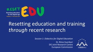 Resetting education and training
through recent research
Session 1: Didactics for Digital Education
Dr. Riina Vuorikari
DG Joint Research Centre
European Commission
 