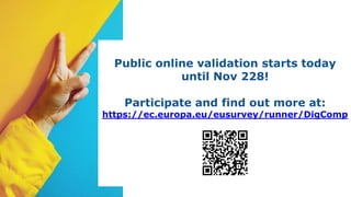 Public online validation starts today
until Nov 228!
Participate and find out more at:
https://ec.europa.eu/eusurvey/runner/DigComp
 