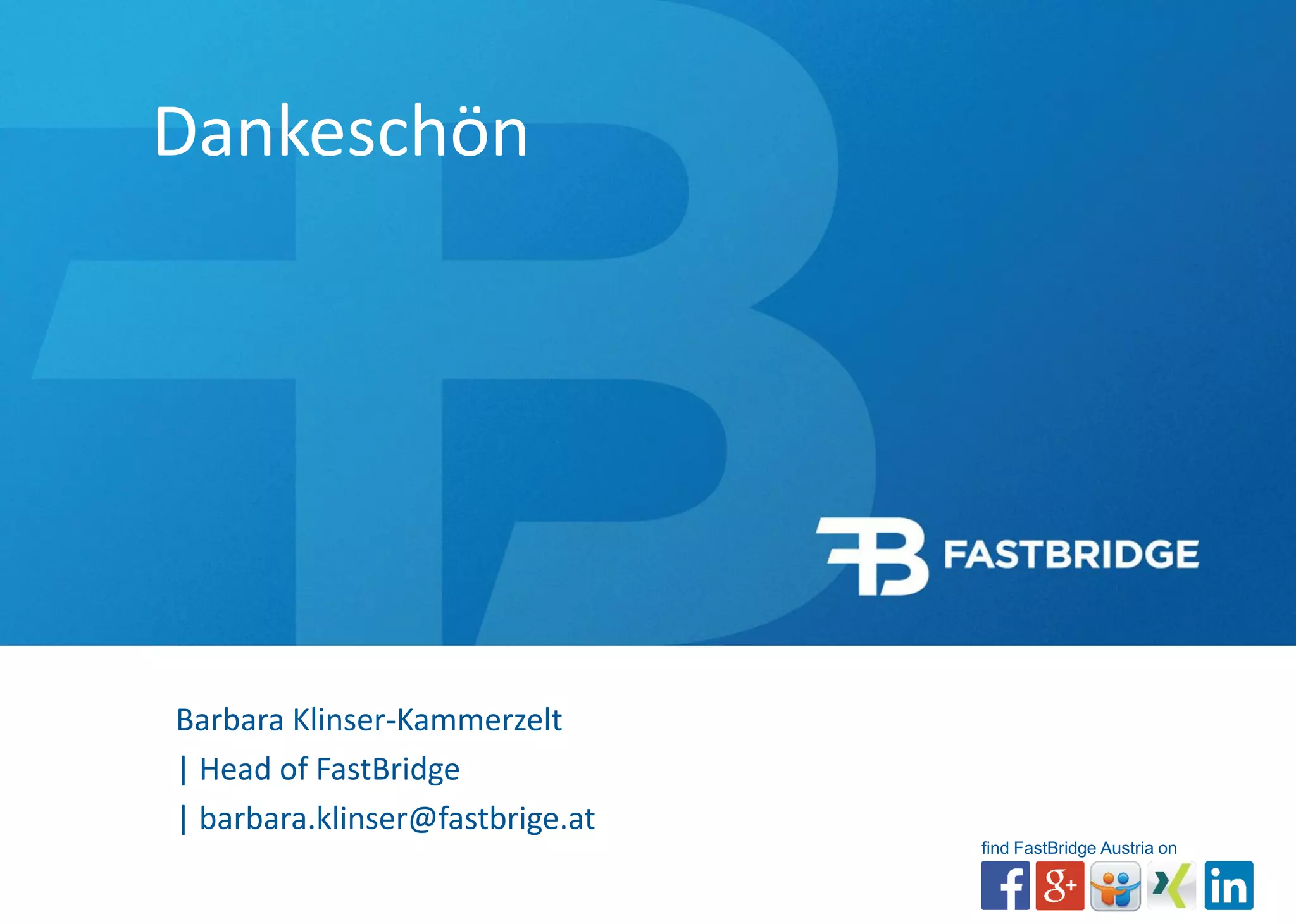 Dankeschön 
Barbara Klinser-Kammerzelt 
| Head ofFastBridge 
| barbara.klinser@fastbrige.at 
find FastBridge Austria on 