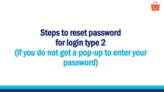 Steps to reset password
for login type 2
(If you do not get a pop-up to enter your
password)
 