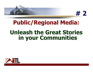 #2
 Public/Regional Media:
Unleash the Great Stories
  in your Communities
 