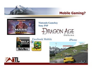 Mobile Gaming?

    Nintendo Gameboy
    Sony PSP




Facebook Mobile             iPhone
 