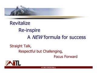 Revitalize
    Re-inspire
         A NEW formula for success
Straight Talk,
      Respectful but Challenging,
                            Focus Forward

                   #CIRCOM2010Key
 