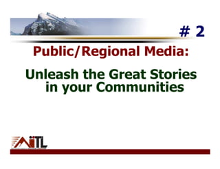 #2
 Public/Regional Media:
Unleash the Great Stories
  in your Communities
 