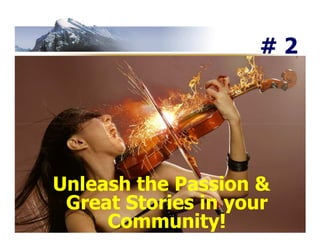 #2




Unleash the Passion &
 Great Stories in your
     Community!
 