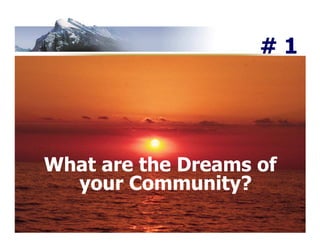 #1




What are the Dreams of
  your Community?
 