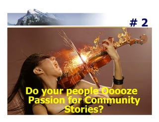 #2




Do your people Ooooze
Passion for Community
       Stories?
 