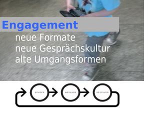 Engagement
 neue Formate
 neue Gesprächskultur
 alte Umgangsformen
 