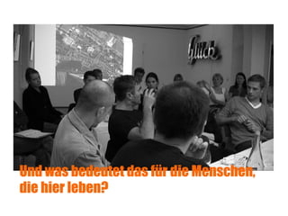 Und was bedeutet das für die Menschen,
die hier leben?
 