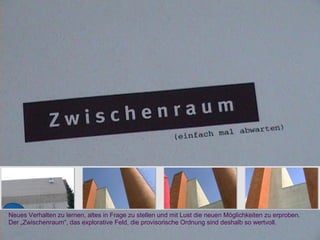 Neues Verhalten zu lernen, altes in Frage zu stellen und mit Lust die neuen Möglichkeiten zu erproben.
Der „Zwischenraum“, das explorative Feld, die provisorische Ordnung sind deshalb so wertvoll.
 