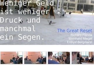 Weniger Geld
ist weniger
Druck und
manchmal       The Great Reset
ein Segen.            Richard Florida
                    Meinhard Miegel
                   Frithjof Bergmann
 