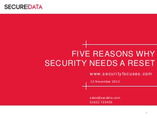 FIVE REASONS WHY
SECURITY NEEDS A RESET
w w w. s e c u r i t y f o c u s e s . c o m
12 November 2013

sales@secdata.com
01622 723456
1

 