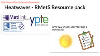 Heatwaves - RMetS Resource pack
https://www.metlink.org/resource/heatwaves/
 