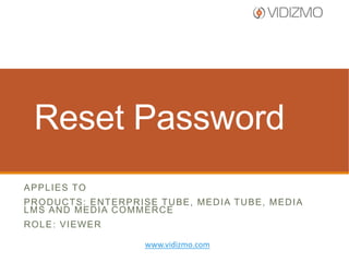 Reset Password
A P P L I E S TO
PRODUCTS: ENTERPRISE TUBE, MEDIA TUBE, MEDIA
LMS AND MEDIA COMMERCE
ROLE: VIEWER
www.vidizmo.com

 