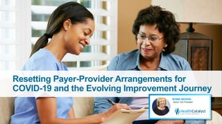 Resetting Payer-Provider Arrangements for
COVID-19 and the Evolving Improvement Journey
 