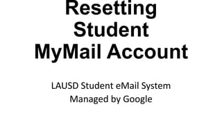Resetting
Student
MyMail Account
LAUSD Student eMail System
Managed by Google
 