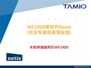 WF2409要如何Reset
(完全恢復原廠預設值)


本教學僅適用於WF2409




                 http://www.tamio.com.tw
 