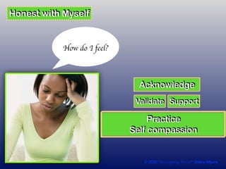 © 2020 Unwrapping Stress™ Debra Myers
How do I feel?
Validate
Acknowledge
Support
Honest with Myself
Practice
Self compassion
 