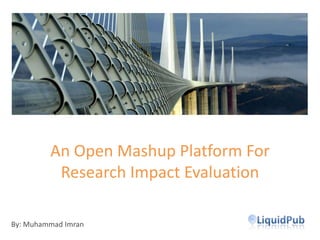 An Open Mashup Platform ForResearch Impact Evaluation By: Muhammad Imran 