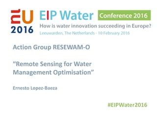 Action Group RESEWAM-O
“Remote Sensing for Water
Management Optimisation”
Ernesto Lopez-Baeza
 