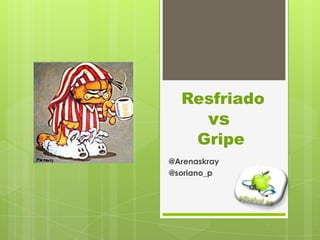 Resfriado
        vs
      Gripe
@Arenaskray
@soriano_p
 