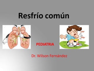 Resfrío común
PEDIATRIA
Dr. Wilson Fernández
 