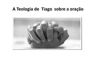 A Teologia de Tiago sobre a oração
 