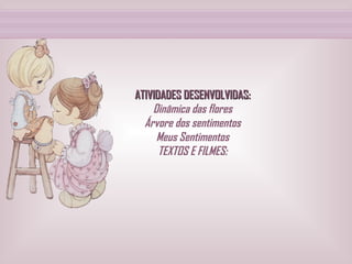 ATIVIDADES DESENVOLVIDAS: Dinâmica das flores Árvore dos sentimentos Meus Sentimentos TEXTOS E FILMES: 
