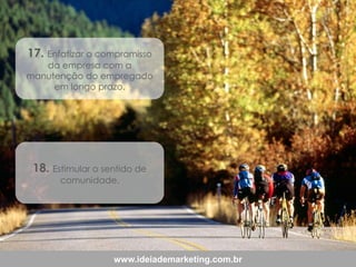 17. Enfatizar o compromisso

da empresa com a
manutenção do empregado
em longo prazo.

18. Estimular o sentido de
comunidade.

www.ideiademarketing.com.br

 