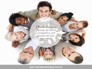 19. Remunerar as
pessoas de forma
competitiva, em
função do que
elas valem.

www.ideiademarketing.com.br

 