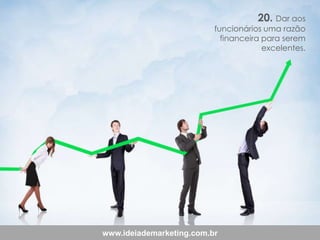 20. Dar aos

funcionários uma razão
financeira para serem
excelentes.

www.ideiademarketing.com.br

 