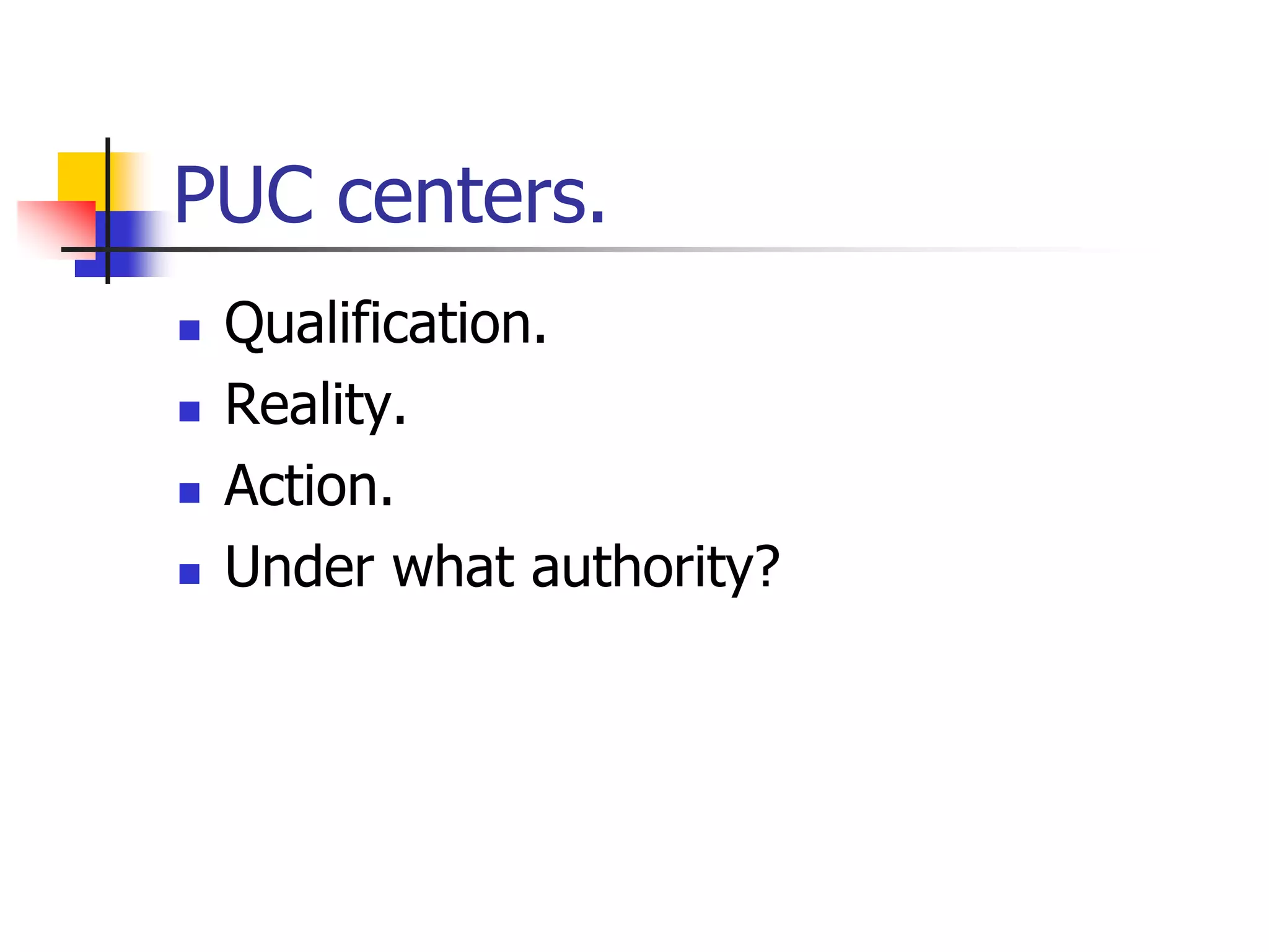 PUC centers.
 Qualification.
 Reality.
 Action.
 Under what authority?
 