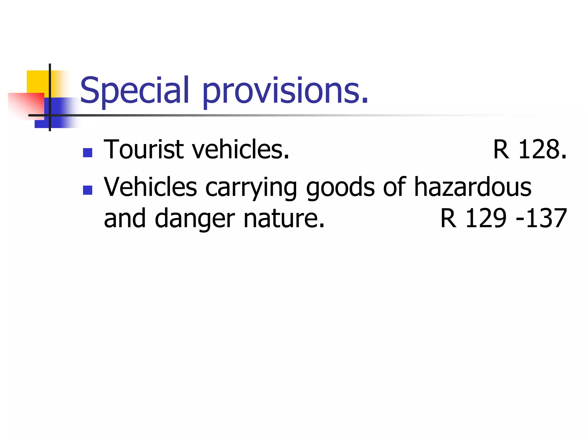 Special provisions.
 Tourist vehicles. R 128.
 Vehicles carrying goods of hazardous
and danger nature. R 129 -137
 